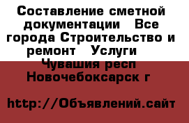 Составление сметной документации - Все города Строительство и ремонт » Услуги   . Чувашия респ.,Новочебоксарск г.